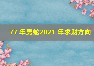 77 年男蛇2021 年求财方向